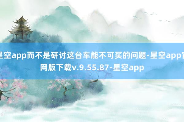 星空app而不是研讨这台车能不可买的问题-星空app官网版下载v.9.55.87-星空app