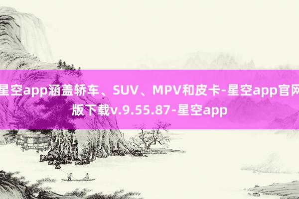 星空app涵盖轿车、SUV、MPV和皮卡-星空app官网版下载v.9.55.87-星空app