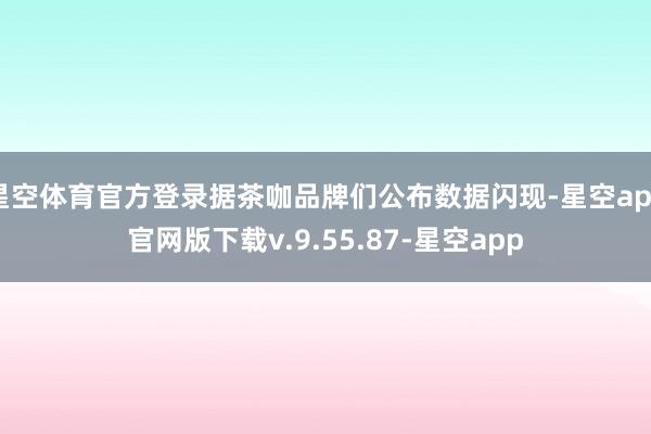 星空体育官方登录据茶咖品牌们公布数据闪现-星空app官网版下载v.9.55.87-星空app