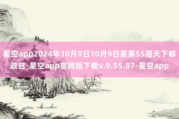 星空app2024年10月9日10月9日是第55届天下邮政日-星空app官网版下载v.9.55.87-星空app