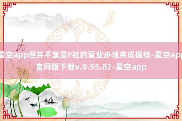 星空app但并不就是F社的营业步地弗成握续-星空app官网版下载v.9.55.87-星空app