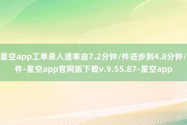 星空app工单录入速率由7.2分钟/件进步到4.8分钟/件-星空app官网版下载v.9.55.87-星空app