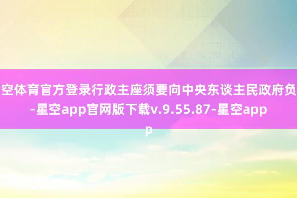 星空体育官方登录行政主座须要向中央东谈主民政府负责-星空app官网版下载v.9.55.87-星空app