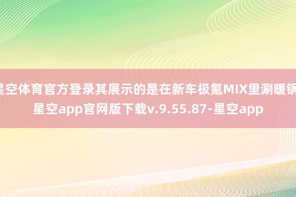 星空体育官方登录其展示的是在新车极氪MIX里涮暖锅-星空app官网版下载v.9.55.87-星空app