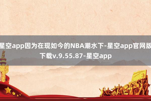 星空app因为在现如今的NBA潮水下-星空app官网版下载v.9.55.87-星空app