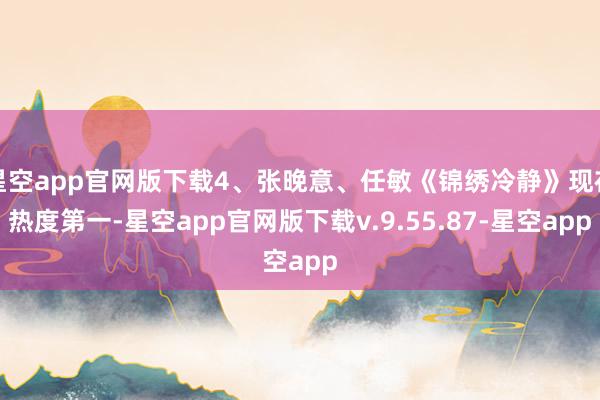 星空app官网版下载4、张晚意、任敏《锦绣冷静》现在热度第一-星空app官网版下载v.9.55.87-星空app