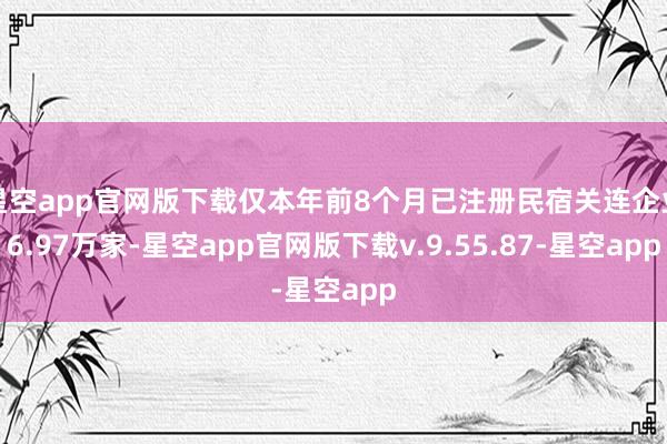 星空app官网版下载仅本年前8个月已注册民宿关连企业6.97万家-星空app官网版下载v.9.55.87-星空app