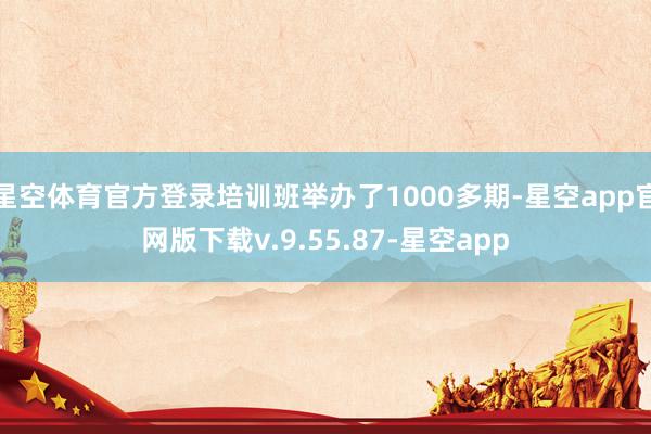 星空体育官方登录培训班举办了1000多期-星空app官网版下载v.9.55.87-星空app