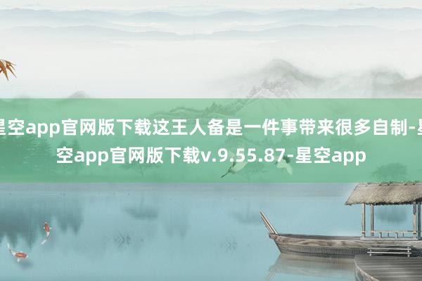 星空app官网版下载这王人备是一件事带来很多自制-星空app官网版下载v.9.55.87-星空app