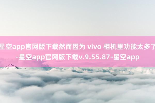 星空app官网版下载然而因为 vivo 相机里功能太多了-星空app官网版下载v.9.55.87-星空app