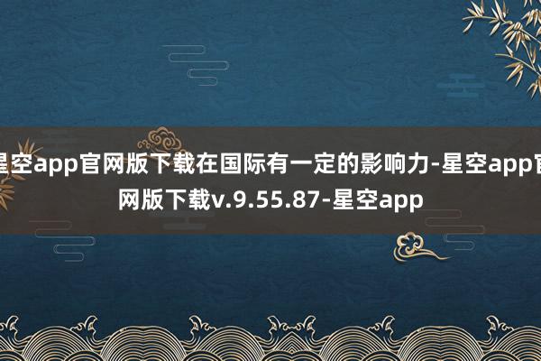 星空app官网版下载在国际有一定的影响力-星空app官网版下载v.9.55.87-星空app