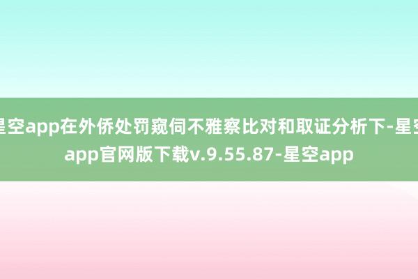 星空app在外侨处罚窥伺不雅察比对和取证分析下-星空app官网版下载v.9.55.87-星空app