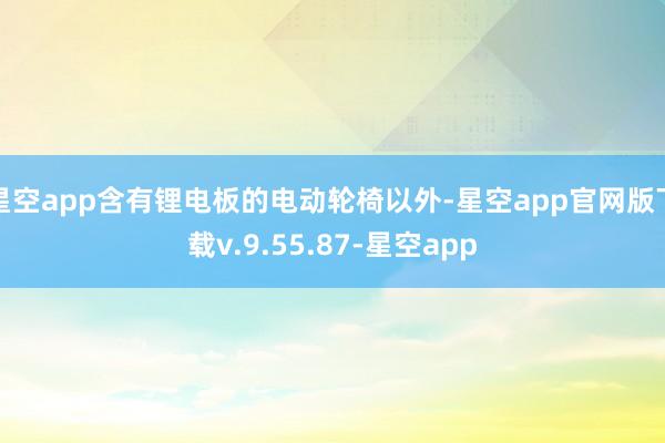 星空app含有锂电板的电动轮椅以外-星空app官网版下载v.9.55.87-星空app