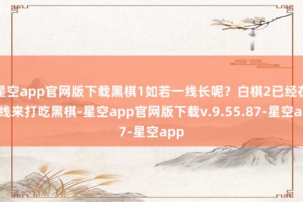 星空app官网版下载黑棋1如若一线长呢？白棋2已经在二线来打吃黑棋-星空app官网版下载v.9.55.87-星空app