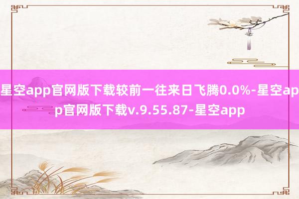 星空app官网版下载较前一往来日飞腾0.0%-星空app官网版下载v.9.55.87-星空app