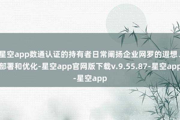 星空app数通认证的持有者日常阐扬企业网罗的遐想、部署和优化-星空app官网版下载v.9.55.87-星空app