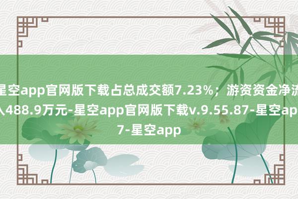 星空app官网版下载占总成交额7.23%；游资资金净流入488.9万元-星空app官网版下载v.9.55.87-星空app