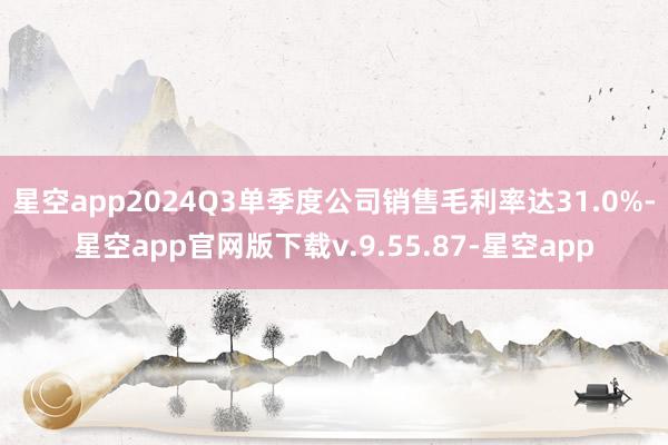 星空app2024Q3单季度公司销售毛利率达31.0%-星空app官网版下载v.9.55.87-星空app