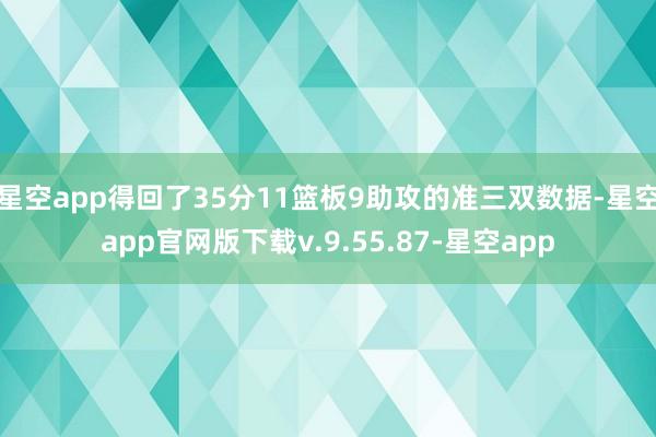 星空app得回了35分11篮板9助攻的准三双数据-星空app官网版下载v.9.55.87-星空app