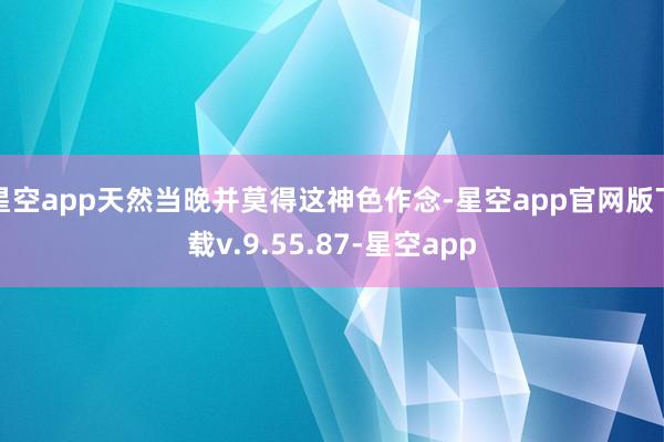 星空app天然当晚并莫得这神色作念-星空app官网版下载v.9.55.87-星空app