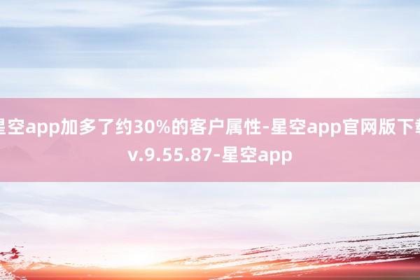 星空app加多了约30%的客户属性-星空app官网版下载v.9.55.87-星空app