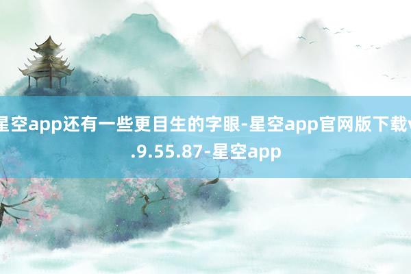 星空app还有一些更目生的字眼-星空app官网版下载v.9.55.87-星空app