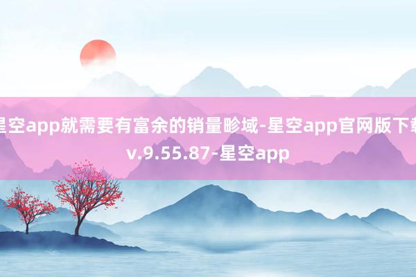 星空app就需要有富余的销量畛域-星空app官网版下载v.9.55.87-星空app