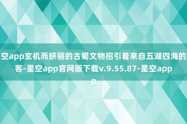 星空app玄机而妍丽的古蜀文物招引着来自五湖四海的旅客-星空app官网版下载v.9.55.87-星空app