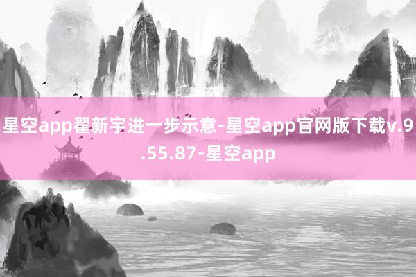 星空app　　翟新宇进一步示意-星空app官网版下载v.9.55.87-星空app