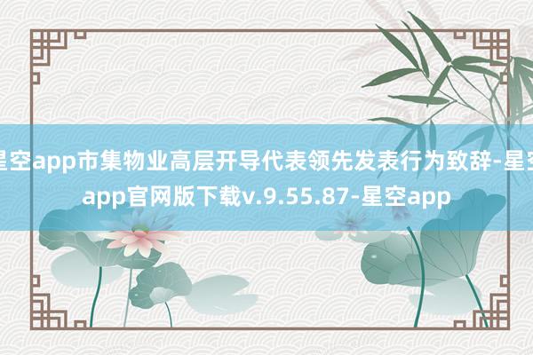 星空app市集物业高层开导代表领先发表行为致辞-星空app官网版下载v.9.55.87-星空app