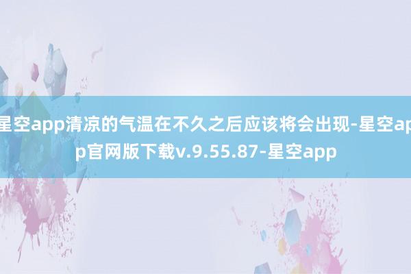 星空app清凉的气温在不久之后应该将会出现-星空app官网版下载v.9.55.87-星空app