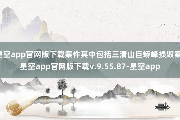 星空app官网版下载案件其中包括三清山巨蟒峰损毁案-星空app官网版下载v.9.55.87-星空app