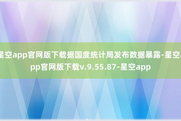 星空app官网版下载据国度统计局发布数据暴露-星空app官网版下载v.9.55.87-星空app