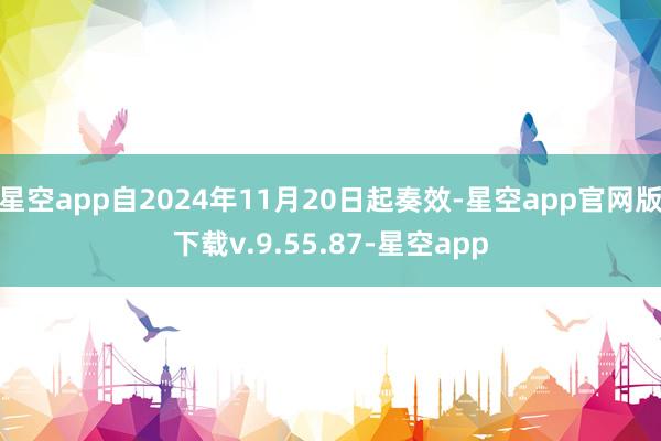 星空app自2024年11月20日起奏效-星空app官网版下载v.9.55.87-星空app