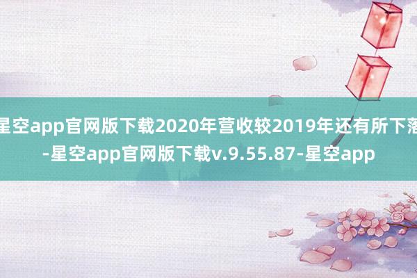 星空app官网版下载2020年营收较2019年还有所下落-星空app官网版下载v.9.55.87-星空app