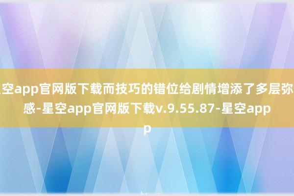 星空app官网版下载而技巧的错位给剧情增添了多层弥留感-星空app官网版下载v.9.55.87-星空app