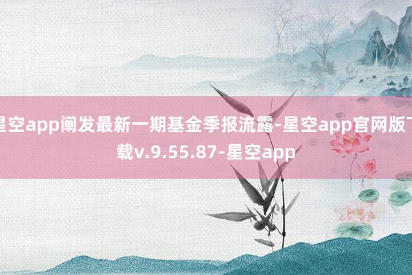 星空app阐发最新一期基金季报流露-星空app官网版下载v.9.55.87-星空app