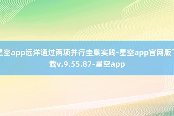 星空app远洋通过两项并行圭臬实践-星空app官网版下载v.9.55.87-星空app