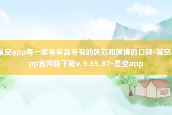 星空app每一家皆有其专有的风范和渊博的口碑-星空app官网版下载v.9.55.87-星空app