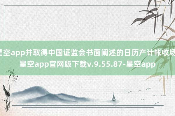 星空app并取得中国证监会书面阐述的日历产计帐收场-星空app官网版下载v.9.55.87-星空app