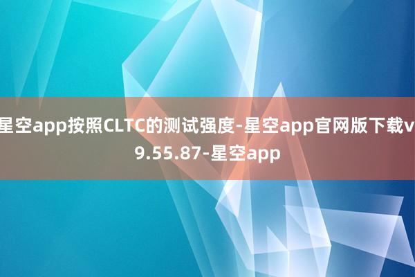 星空app按照CLTC的测试强度-星空app官网版下载v.9.55.87-星空app