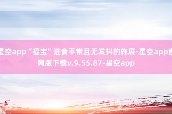 星空app“福宝”进食平常且无发抖的施展-星空app官网版下载v.9.55.87-星空app