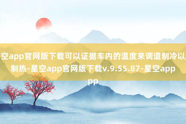 星空app官网版下载可以证据车内的温度来调遣制冷以及制热-星空app官网版下载v.9.55.87-星空app