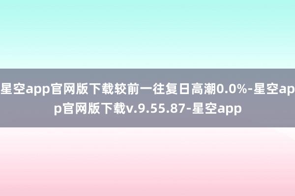 星空app官网版下载较前一往复日高潮0.0%-星空app官网版下载v.9.55.87-星空app