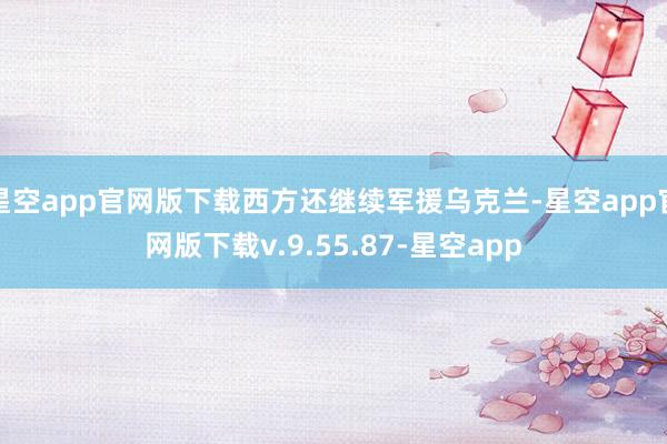 星空app官网版下载西方还继续军援乌克兰-星空app官网版下载v.9.55.87-星空app