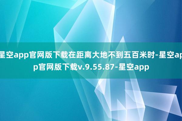 星空app官网版下载在距离大地不到五百米时-星空app官网版下载v.9.55.87-星空app