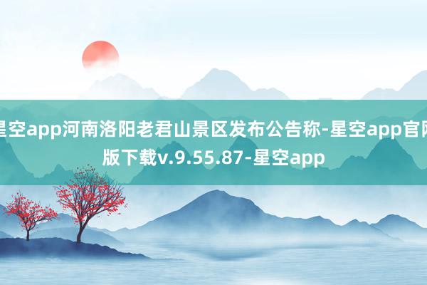 星空app河南洛阳老君山景区发布公告称-星空app官网版下载v.9.55.87-星空app