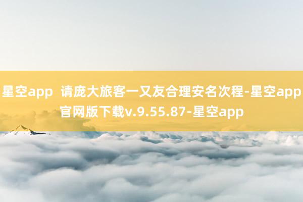 星空app  请庞大旅客一又友合理安名次程-星空app官网版下载v.9.55.87-星空app