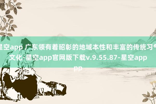 星空app 广东领有着昭彰的地域本性和丰富的传统习气文化-星空app官网版下载v.9.55.87-星空app