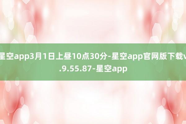 星空app3月1日上昼10点30分-星空app官网版下载v.9.55.87-星空app